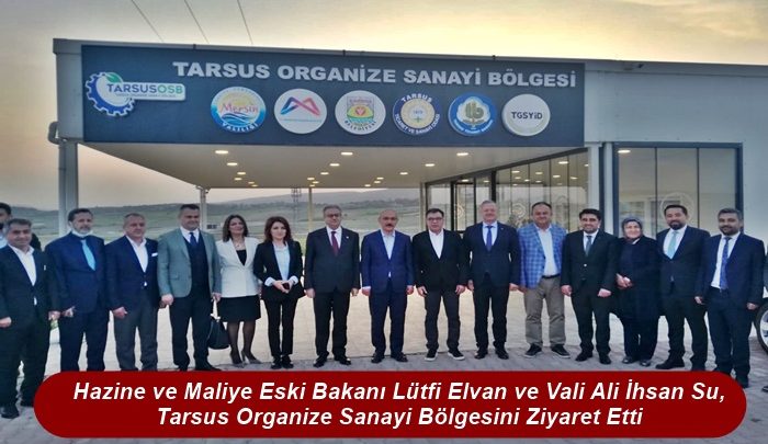 Hazine ve Maliye Eski Bakanı Lütfi Elvan ve Vali Ali İhsan Su, Tarsus Organize Sanayi Bölgesini Ziyaret Etti